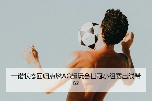 一诺状态回归点燃AG超玩会世冠小组赛出线希望
